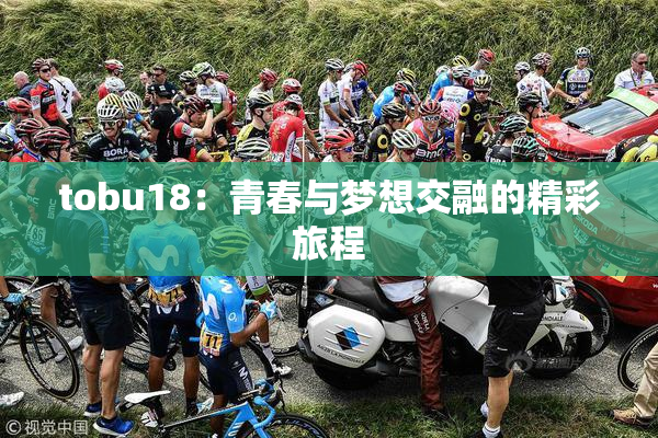 tobu18：青春与梦想交融的精彩旅程