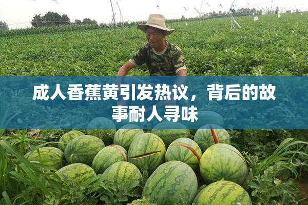 成人香蕉黄引发热议，背后的故事耐人寻味