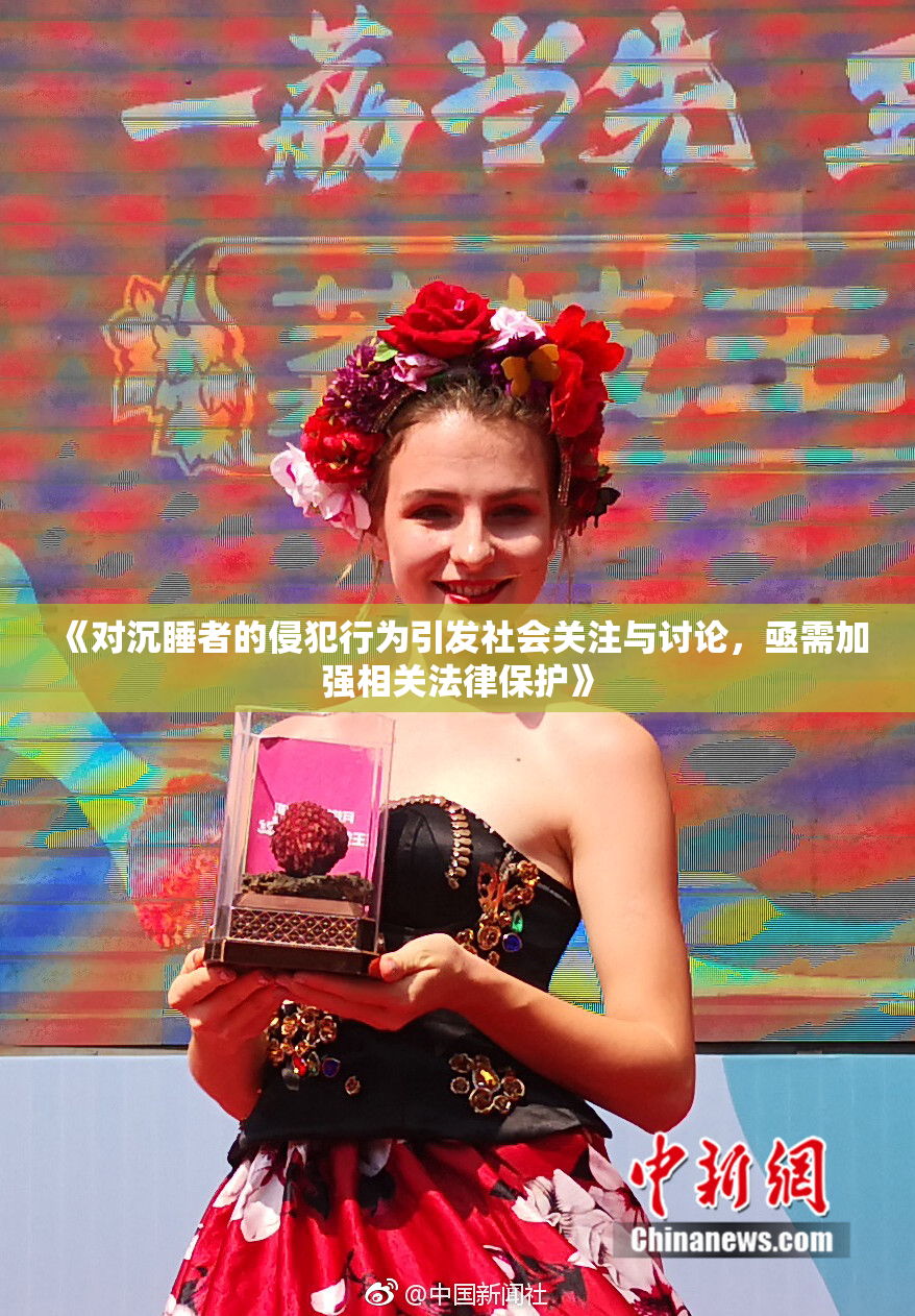 《对沉睡者的侵犯行为引发社会关注与讨论，亟需加强相关法律保护》