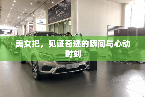 美女把，见证奇迹的瞬间与心动时刻