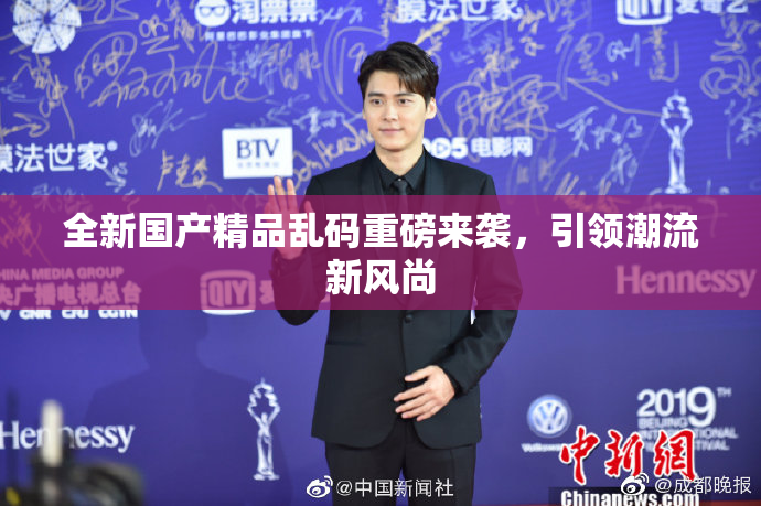 全新国产精品乱码重磅来袭，引领潮流新风尚