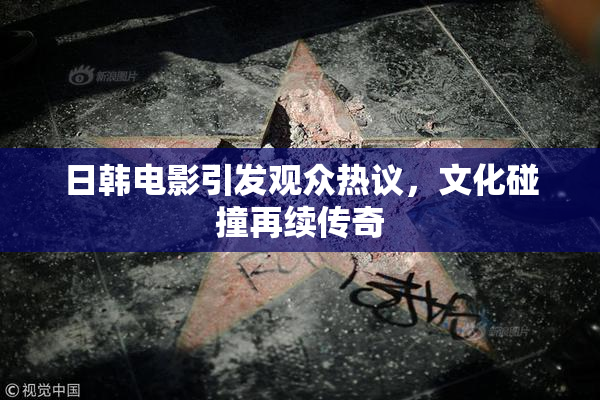 日韩电影引发观众热议，文化碰撞再续传奇