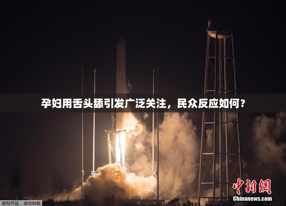 孕妇用舌头舔引发广泛关注，民众反应如何？