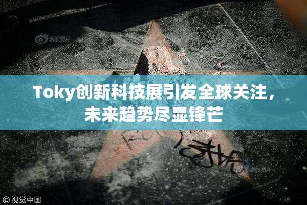 Toky创新科技展引发全球关注，未来趋势尽显锋芒
