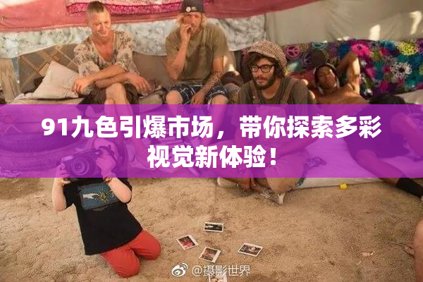 91九色引爆市场，带你探索多彩视觉新体验！
