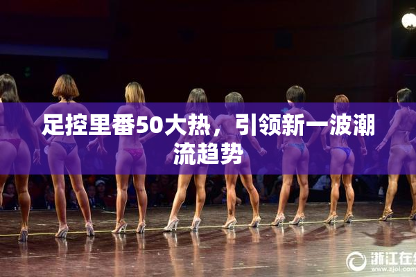 足控里番50大热，引领新一波潮流趋势