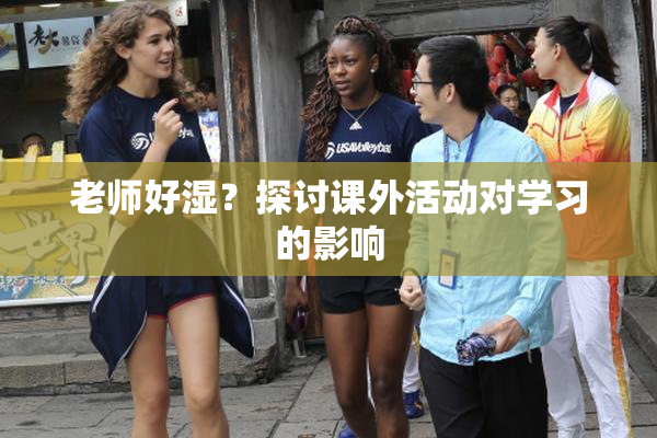 老师好湿？探讨课外活动对学习的影响