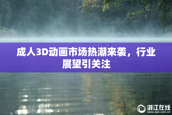 成人3D动画市场热潮来袭，行业展望引关注