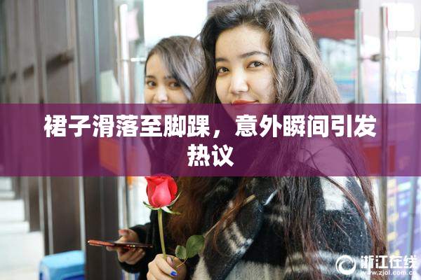 裙子滑落至脚踝，意外瞬间引发热议