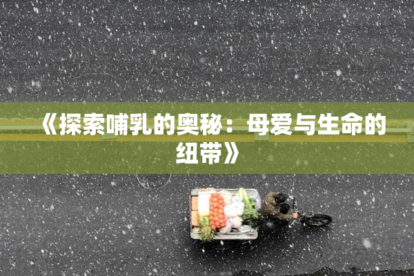 《探索哺乳的奥秘：母爱与生命的纽带》