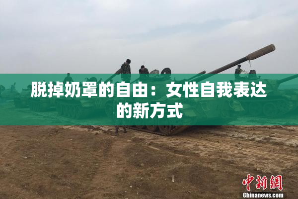 脱掉奶罩的自由：女性自我表达的新方式