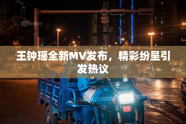 王钟瑶全新MV发布，精彩纷呈引发热议