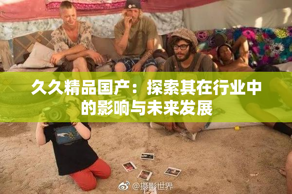 久久精品国产：探索其在行业中的影响与未来发展