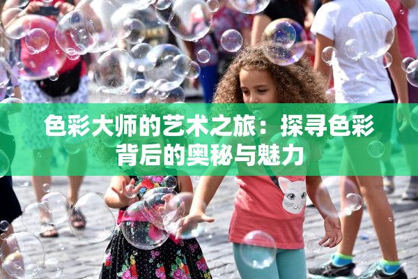 色彩大师的艺术之旅：探寻色彩背后的奥秘与魅力