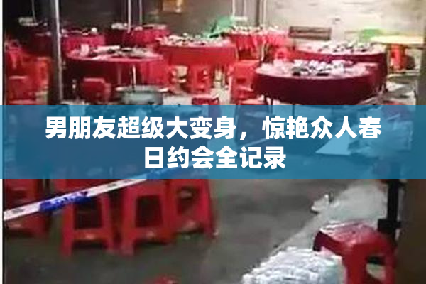 男朋友超级大变身，惊艳众人春日约会全记录