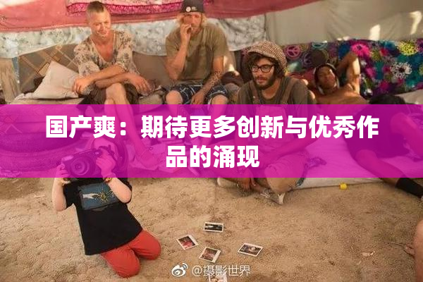 国产爽：期待更多创新与优秀作品的涌现
