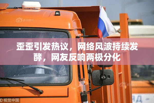 歪歪引发热议，网络风波持续发酵，网友反响两极分化