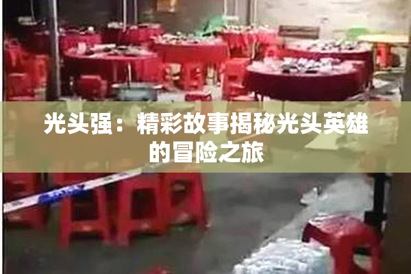 光头强：精彩故事揭秘光头英雄的冒险之旅