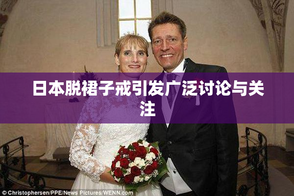 日本脱裙子戒引发广泛讨论与关注