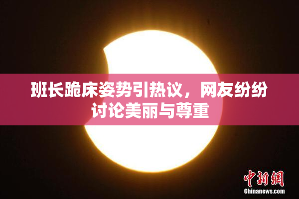 班长跪床姿势引热议，网友纷纷讨论美丽与尊重