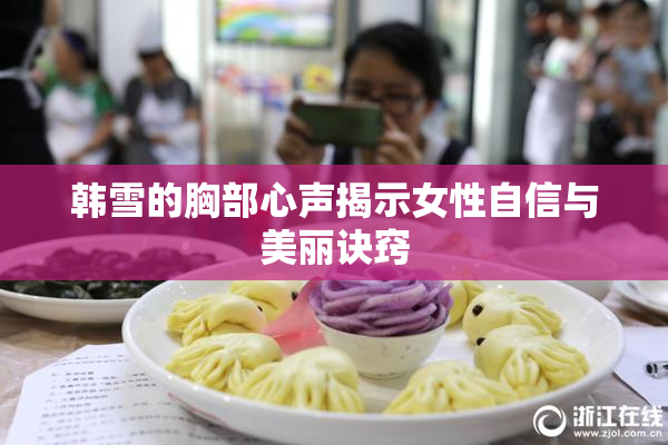 韩雪的胸部心声揭示女性自信与美丽诀窍