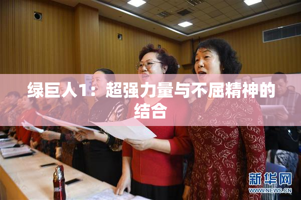 绿巨人1：超强力量与不屈精神的结合