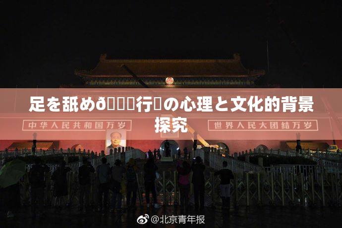 足を舐め🌃行為の心理と文化的背景探究