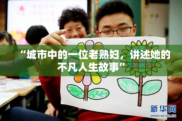 “城市中的一位老熟妇，讲述她的不凡人生故事”