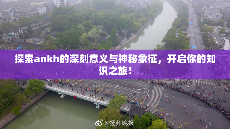 探索ankh的深刻意义与神秘象征，开启你的知识之旅！