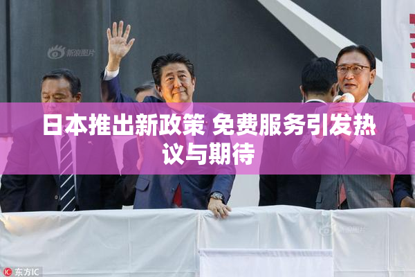 日本推出新政策 免费服务引发热议与期待