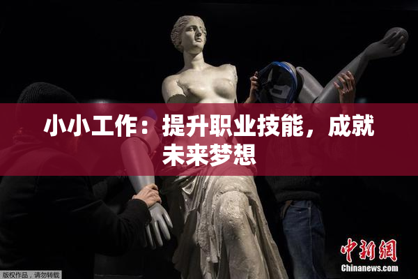 小小工作：提升职业技能，成就未来梦想