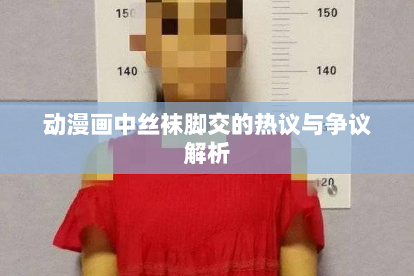 动漫画中丝袜脚交的热议与争议解析