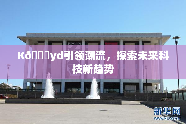K🈚yd引领潮流，探索未来科技新趋势