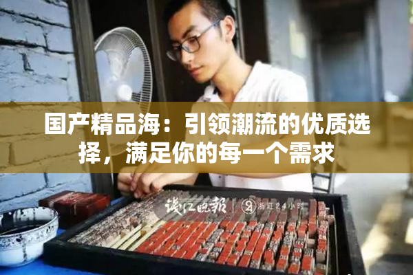 国产精品海：引领潮流的优质选择，满足你的每一个需求
