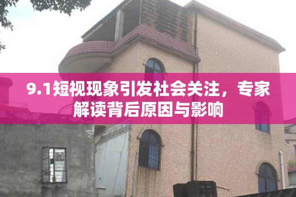 9.1短视现象引发社会关注，专家解读背后原因与影响