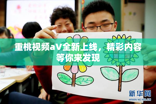 重桃视频aV全新上线，精彩内容等你来发现