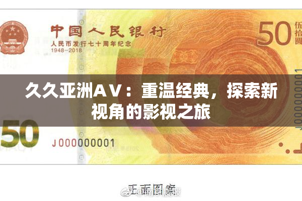 久久亚洲AⅤ：重温经典，探索新视角的影视之旅