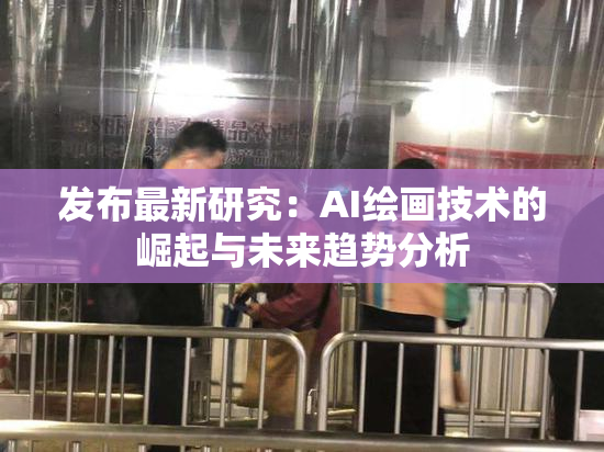 发布最新研究：AI绘画技术的崛起与未来趋势分析