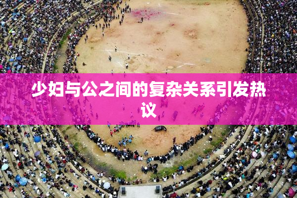 少妇与公之间的复杂关系引发热议