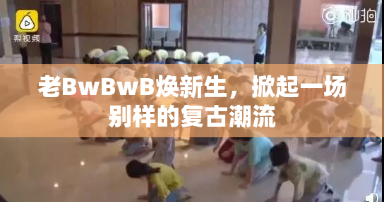 老BwBwB焕新生，掀起一场别样的复古潮流