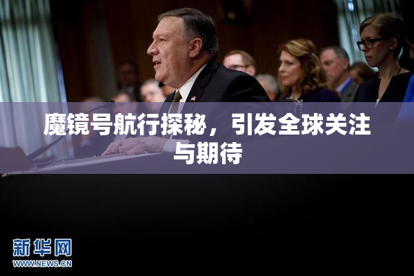 魔镜号航行探秘，引发全球关注与期待