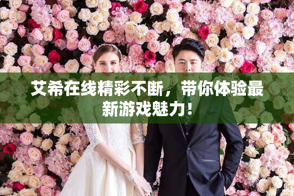 艾希在线精彩不断，带你体验最新游戏魅力！