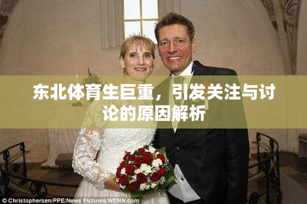 东北体育生巨重，引发关注与讨论的原因解析