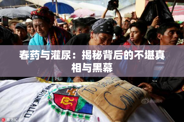 春药与灌尿：揭秘背后的不堪真相与黑幕
