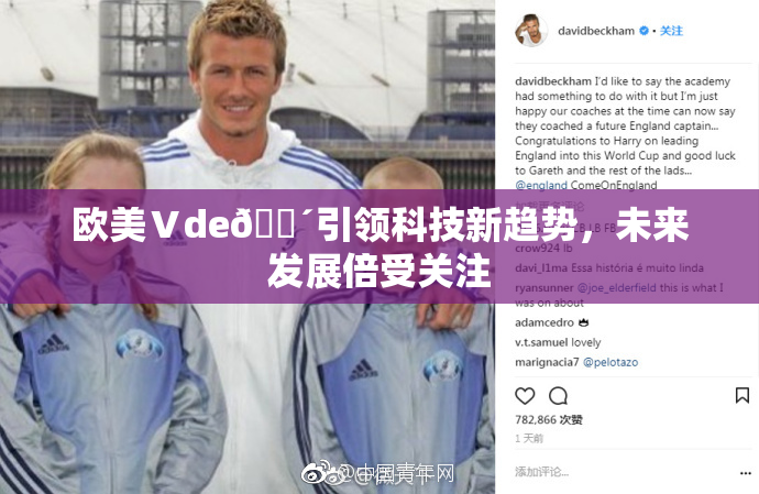 欧美Ⅴde🔴引领科技新趋势，未来发展倍受关注