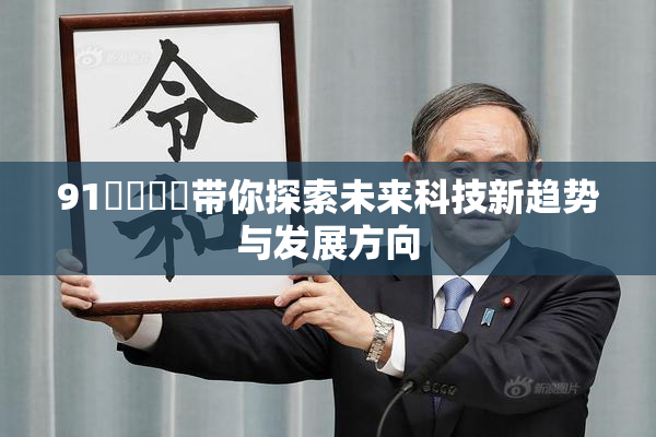 91❌‌❌‌带你探索未来科技新趋势与发展方向