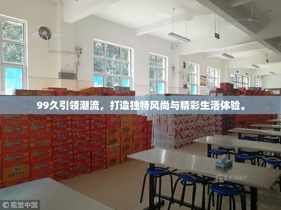 99久引领潮流，打造独特风尚与精彩生活体验。