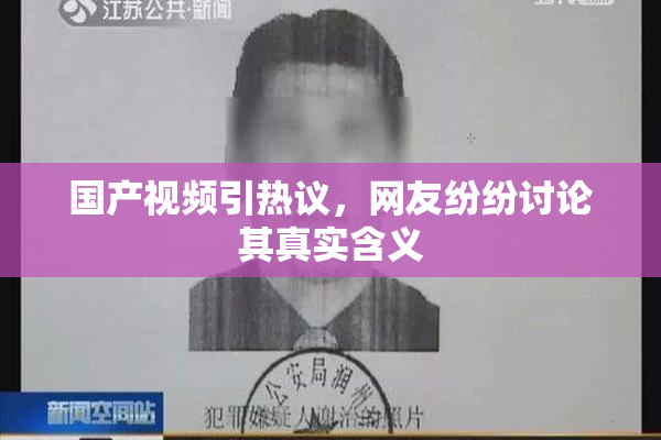 国产视频引热议，网友纷纷讨论其真实含义