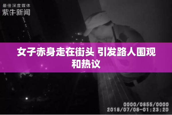 女子赤身走在街头 引发路人围观和热议