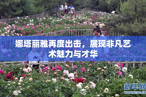 娜塔丽雅再度出击，展现非凡艺术魅力与才华